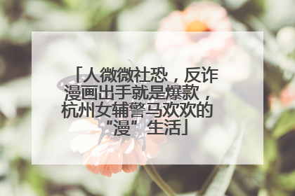 人微微社恐，反诈漫画出手就是爆款，杭州女辅警马欢欢的“漫”生活
