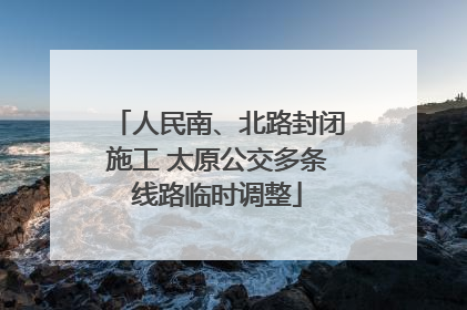 人民南、北路封闭施工 太原公交多条线路临时调整