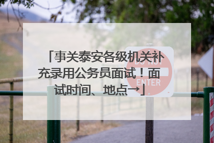 事关泰安各级机关补充录用公务员面试！面试时间、地点→