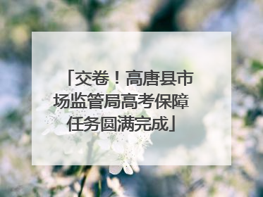 交卷！高唐县市场监管局高考保障任务圆满完成