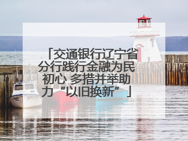 交通银行辽宁省分行践行金融为民初心 多措并举助力“以旧换新”