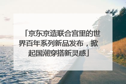 京东京造联合宫里的世界百年系列新品发布，掀起国潮穿搭新灵感