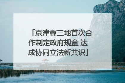 京津冀三地首次合作制定政府规章 达成协同立法新共识