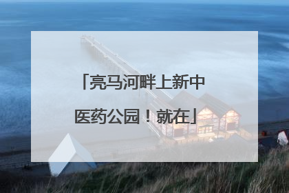 亮马河畔上新中医药公园！就在