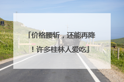 价格腰斩，还能再降！许多桂林人爱吃