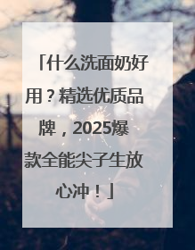 什么洗面奶好用？精选优质品牌，2025爆款全能尖子生放心冲！