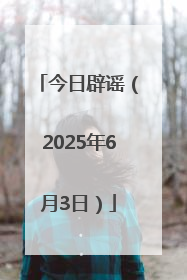 今日辟谣（2025年6月3日）