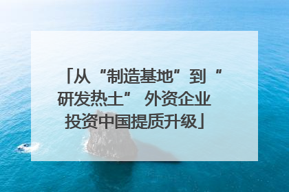 从“制造基地”到“研发热土” 外资企业投资中国提质升级
