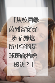 从校园绿茵到省赛赛场 宿豫这所中学的足球班藏着啥秘诀？