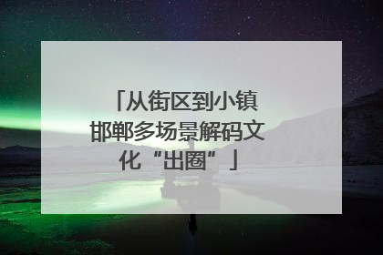 从街区到小镇 邯郸多场景解码文化“出圈”