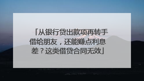 从银行贷出款项再转手借给朋友，还能赚点利息差？这类借贷合同无效