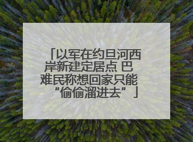 以军在约旦河西岸新建定居点 巴难民称想回家只能“偷偷溜进去”