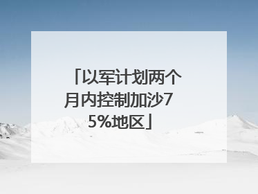 以军计划两个月内控制加沙75%地区