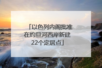 以色列内阁批准在约旦河西岸新建22个定居点