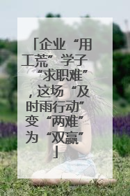 企业“用工荒”学子“求职难”，这场“及时雨行动”变“两难”为“双赢”