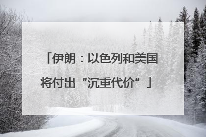 伊朗：以色列和美国将付出“沉重代价”