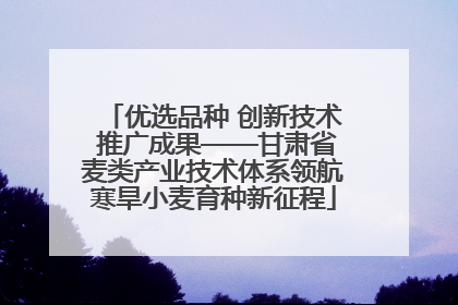 优选品种 创新技术 推广成果——甘肃省麦类产业技术体系领航寒旱小麦育种新征程