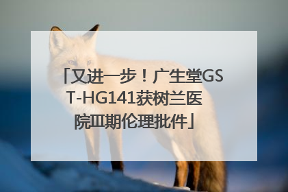 又进一步！广生堂GST-HG141获树兰医院III期伦理批件