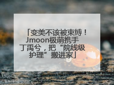 变美不该被束缚！Jmoon极萌携手丁禹兮，把“院线级护理”搬进家