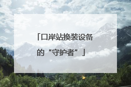口岸站换装设备的“守护者”
