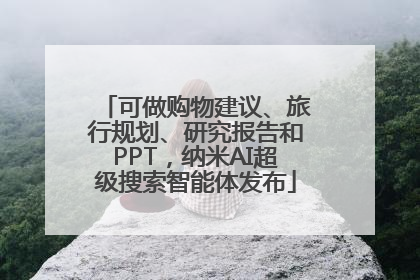 可做购物建议、旅行规划、研究报告和PPT，纳米AI超级搜索智能体发布