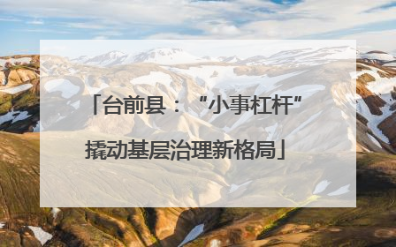 台前县：“小事杠杆”撬动基层治理新格局