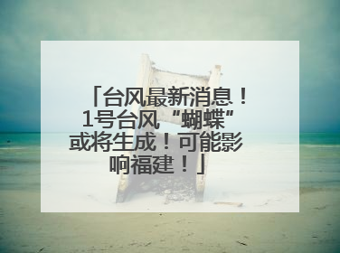 台风最新消息！1号台风“蝴蝶”或将生成！可能影响福建！
