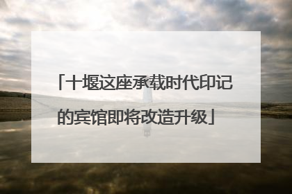 十堰这座承载时代印记的宾馆即将改造升级