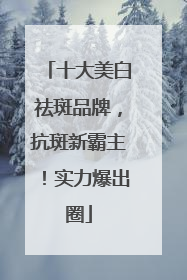 十大美白祛斑品牌，抗斑新霸主！实力爆出圈