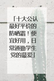 十大公认最好平价的防晒霜！便宜好用，日常通勤学生党的蕞爱