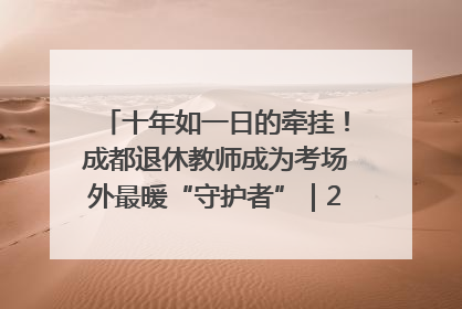 十年如一日的牵挂！成都退休教师成为考场外最暖“守护者”｜2025四川高考