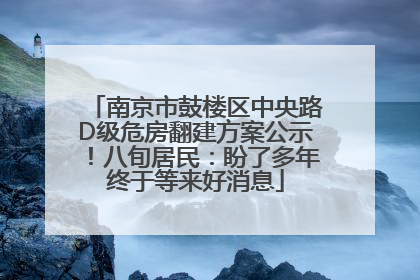 南京市鼓楼区中央路D级危房翻建方案公示！八旬居民：盼了多年终于等来好消息