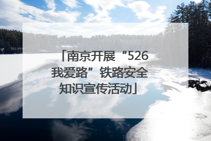 南京开展“526 我爱路”铁路安全知识宣传活动