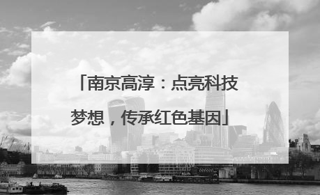 南京高淳：点亮科技梦想，传承红色基因
