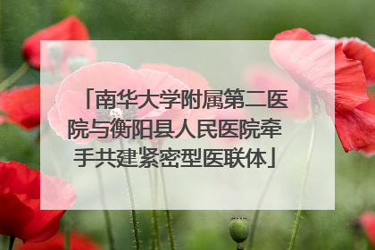 南华大学附属第二医院与衡阳县人民医院牵手共建紧密型医联体