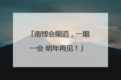 南博会频道，一期一会 明年再见！