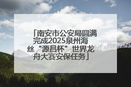 南安市公安局圆满完成2025泉州海丝“源昌杯”世界龙舟大赛安保任务