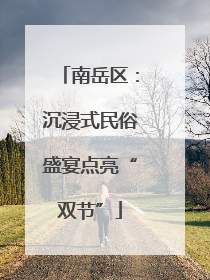 南岳区：沉浸式民俗盛宴点亮“双节”