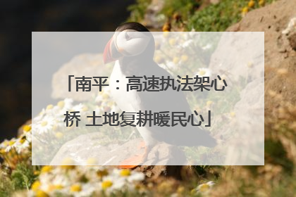 南平：高速执法架心桥 土地复耕暖民心