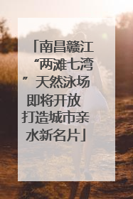 南昌赣江“两滩七湾”天然泳场即将开放 打造城市亲水新名片