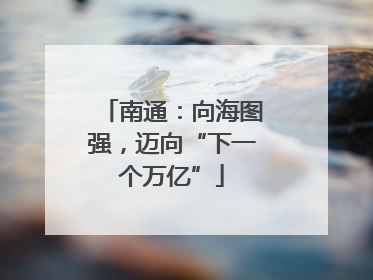 南通：向海图强，迈向“下一个万亿”
