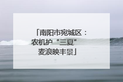 南阳市宛城区：农机护“三夏” 麦浪映丰景