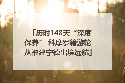 历时148天“深度保养” 科摩罗籍游轮从福建宁德出境远航