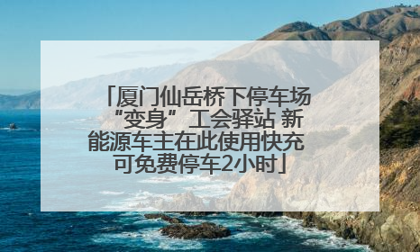 厦门仙岳桥下停车场“变身”工会驿站 新能源车主在此使用快充 可免费停车2小时