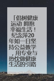 倡树健康运动 拥抱幸福生活！纪念萍20年如一日坚持公益教学，用专业与热忱做健康生活的引路人