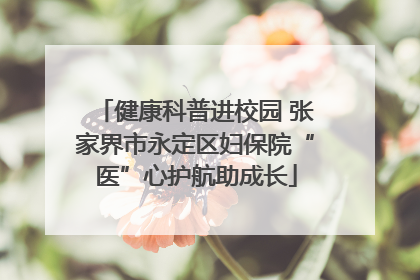 健康科普进校园 张家界市永定区妇保院“医”心护航助成长