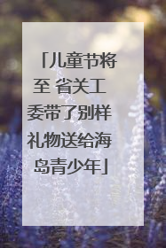 儿童节将至 省关工委带了别样礼物送给海岛青少年