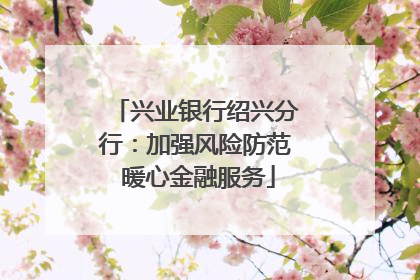 兴业银行绍兴分行：加强风险防范 暖心金融服务