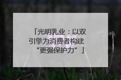 光明乳业：以双引擎为消费者构建“更强保护力”