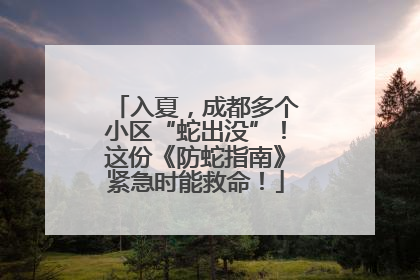 入夏，成都多个小区“蛇出没”！这份《防蛇指南》紧急时能救命！